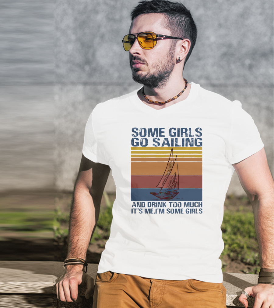 Some Girls Go Sailing And Drink Too Much It's Me I'm Some Girls Retro Sailboat T-Shirt
