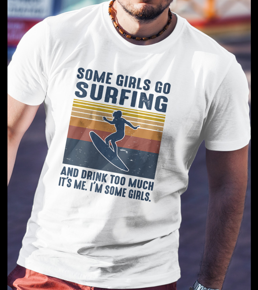 Some Girls Go Surfing And Drink Too Much It's Me I'm Some Girls T-Shirt