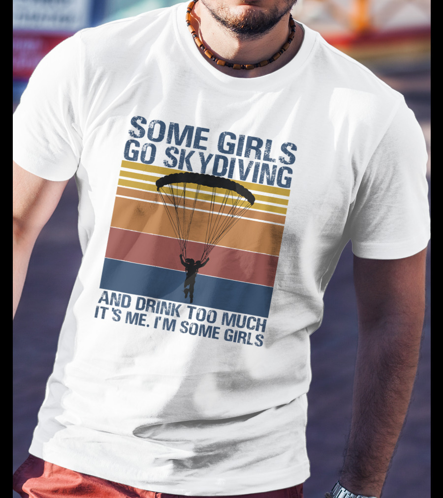Some Girls Go Skydiving And Drink Too Much It's Me I'm Some Girls T-Shirt