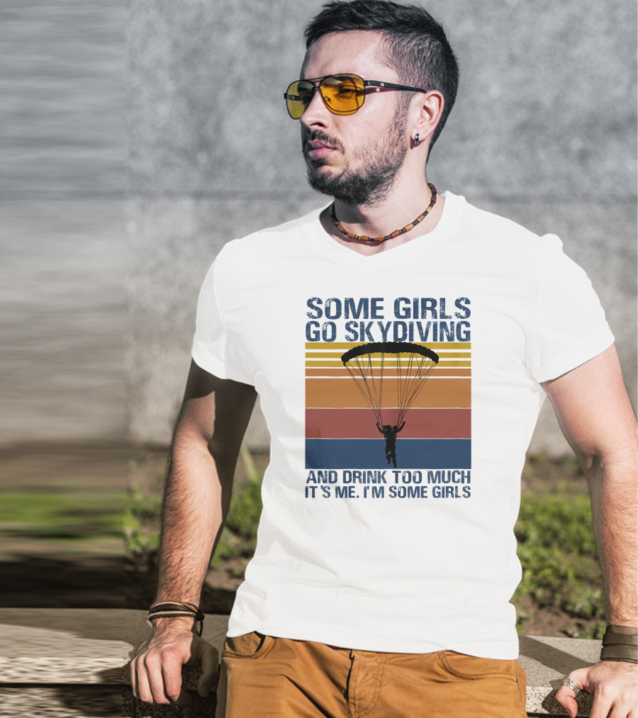 Some Girls Go Skydiving And Drink Too Much It's Me I'm Some Girls T-Shirt