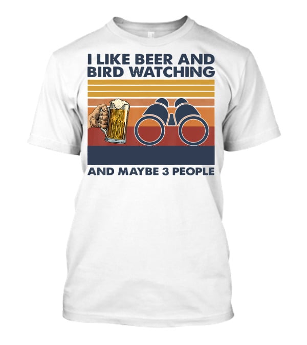 I Like Beer And Bird Watching And Maybe 3 People T-Shirt