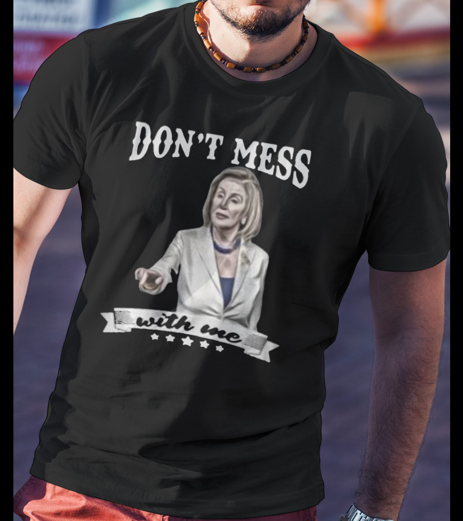 Don't Mess With Me Nancy Pelosi Meme Impeachment T-Shirt