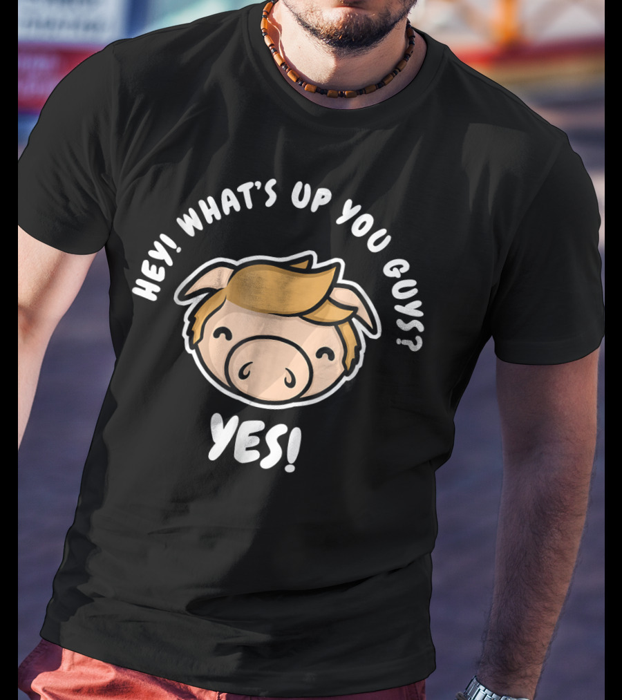 Hey What's Up You Guys Yes Pig Character T-Shirt