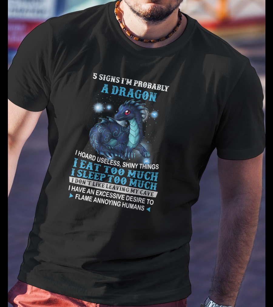 5 Signs I'm Probably A Dragon: I Hoard Useless Shiny Things Eat Too Much Sleep Too Much Don't Like Leaving My Cave Desire To Flame Annoying Humans T-Shirt