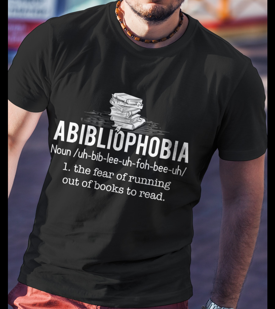 Abibliophobia Noun The Fear Of Running Out Of Books To Read Bookworm Reader T-Shirt