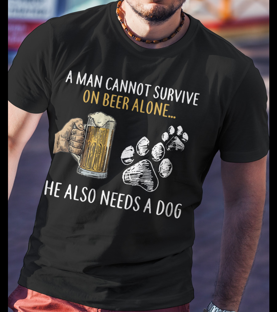 A Man Cannot Survive On Beer Alone He Also Needs A Dog With Beer Mug And Dog Paw Prints T-Shirt