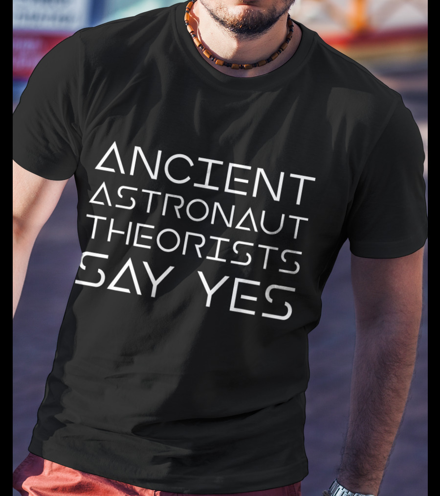 Ancient Astronaut Theorists Say Yes Funny Alien Humor Theory T-Shirt