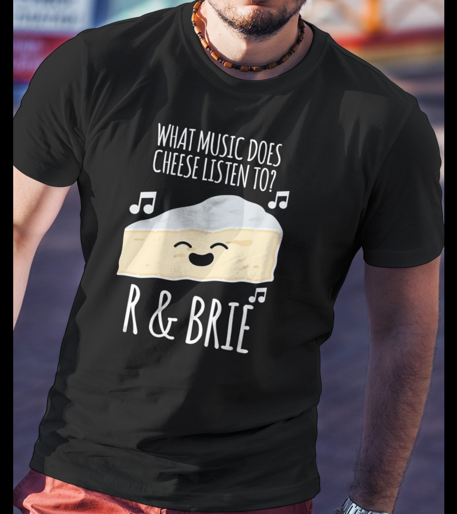 What Music Does Cheese Listen To R And Brie Funny Cheesy Music Joke T-Shirt