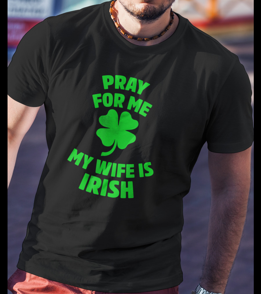 Pray For Me My Wife Is Irish Shamrock Patrick's Day T-Shirt