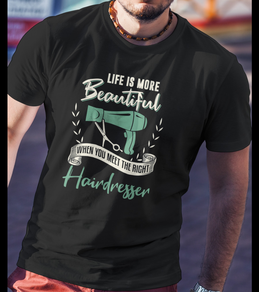 Life Is More Beautiful When You Meet The Right Hairdresser T-Shirt