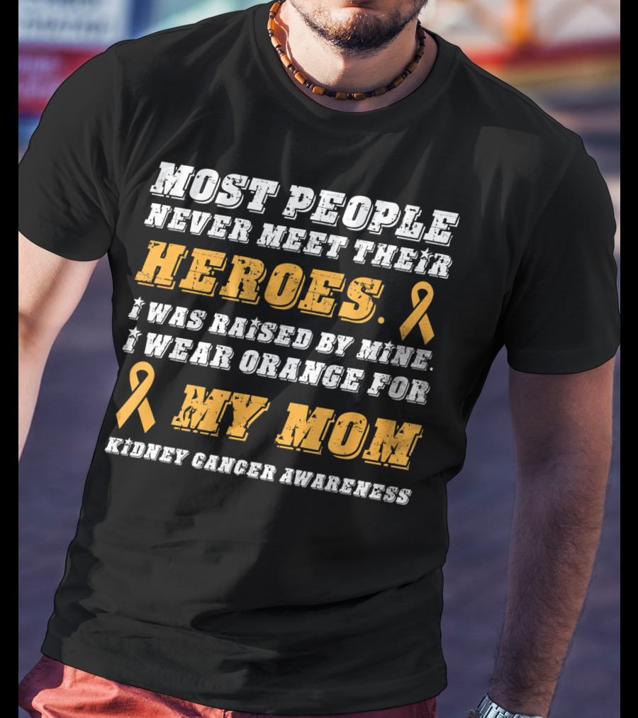 Most People Never Meet Their Heroes I Wear Orange For My Mom Kidney Cancer Awareness T-Shirt