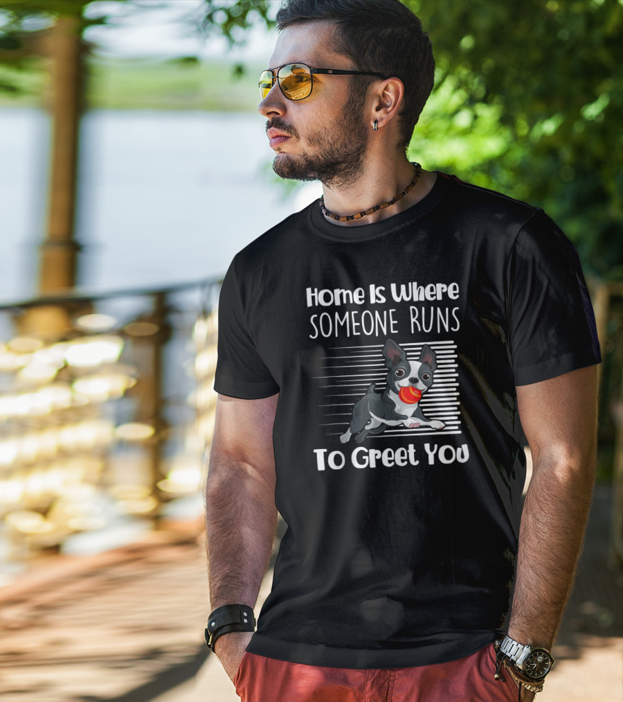 Home Is Where Someone Runs To Greet You Boston Terrier T-Shirt