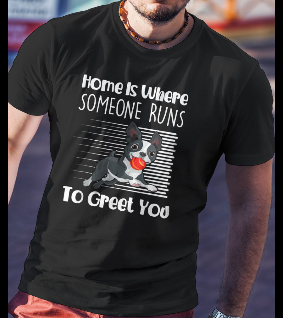 Home Is Where Someone Runs To Greet You Boston Terrier T-Shirt