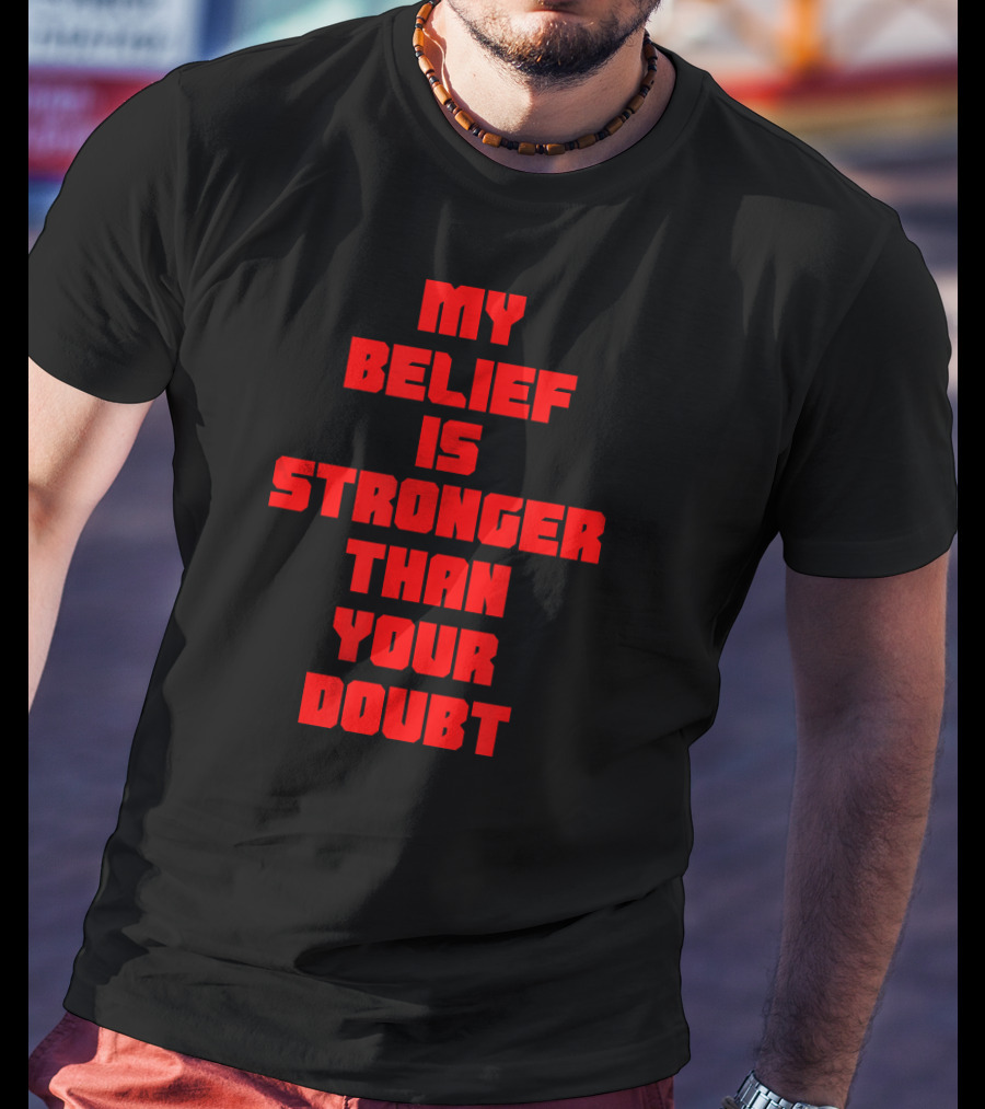 My Belief Is Stronger Than Your Doubt T-Shirt