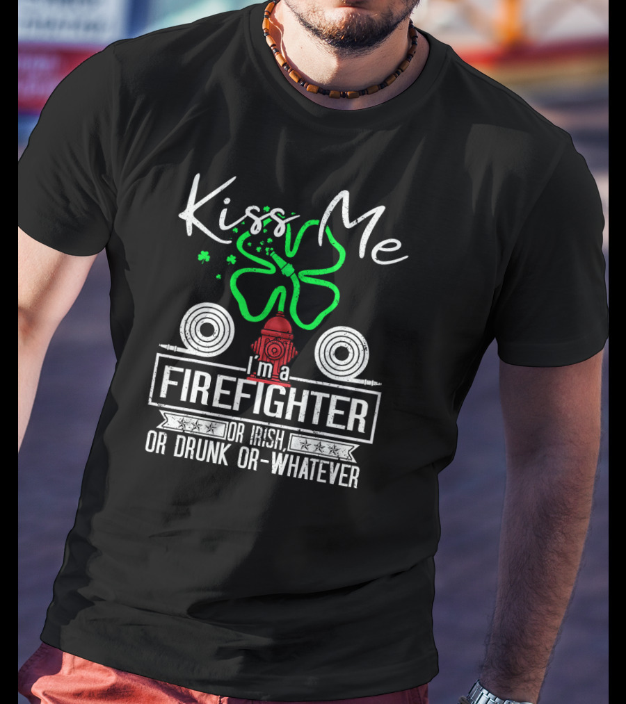 Kiss Me I'm A Firefighter Or Irish Or Drunk Or Whatever T-Shirt