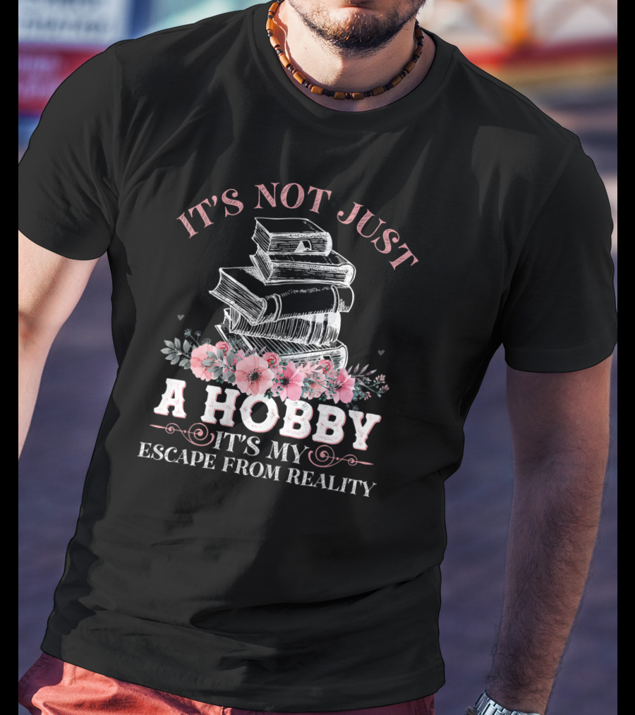 It's Not Just A Hobby It's My Escape From Reality With Books And Flowers T-Shirt
