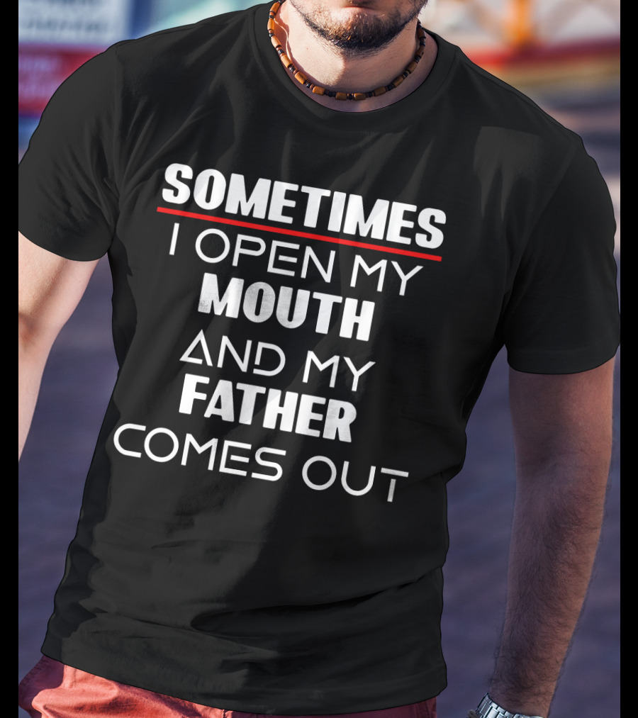 Sometimes I Open My Mouth And My Father Comes Out T-Shirt