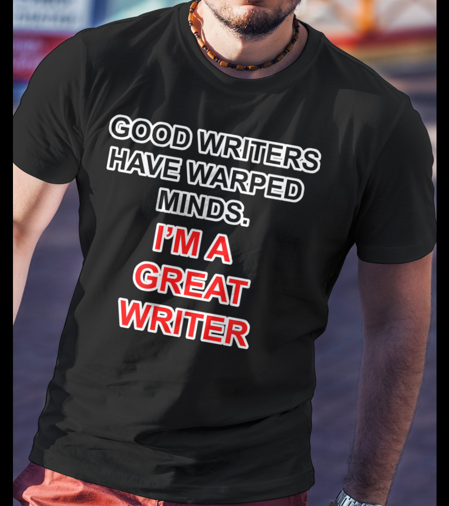 Good Writers Have Warped Minds I'm A Great Writer T-Shirt