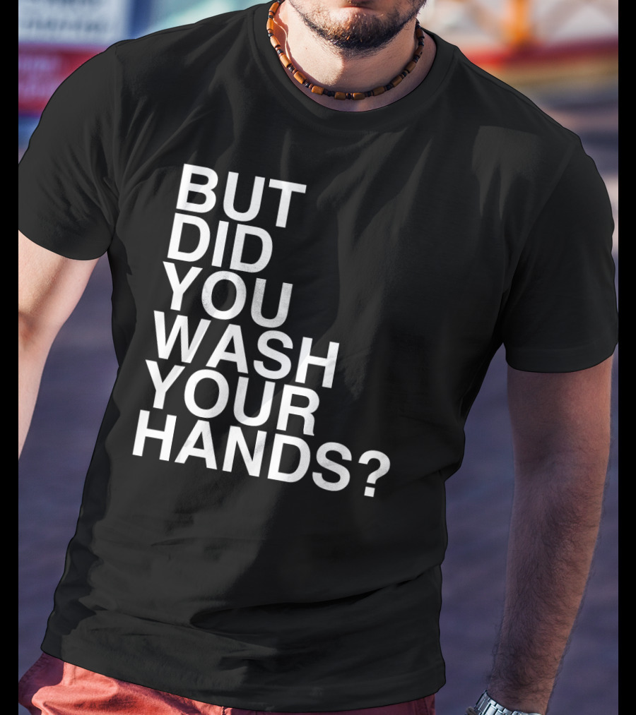 But Did You Wash Your Hands Hand Washing Hygiene T-Shirt