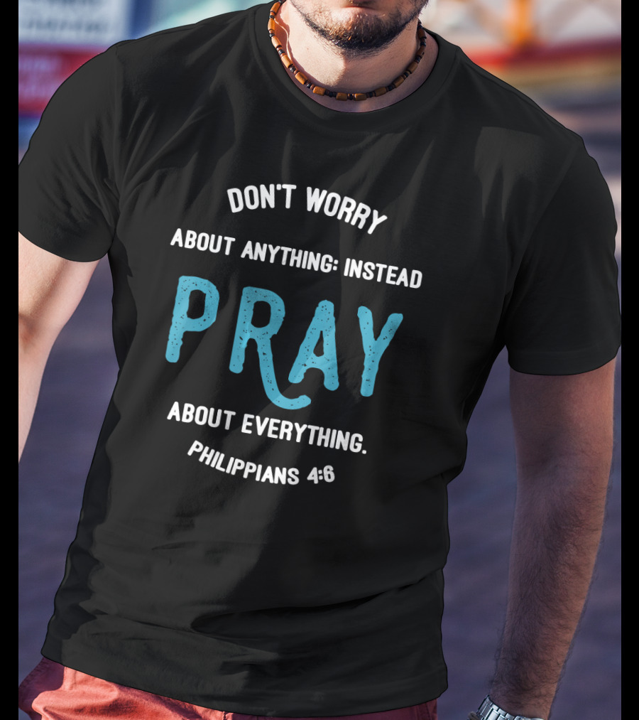 Don't Worry About Anything Instead Pray About Everything Philippians 4:6 T-Shirt