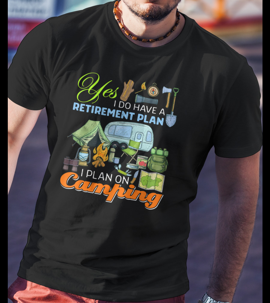 Yes I Do Have A Retirement Plan I Plan On Camping Camping Gear Tent RV Map Fire Axe Shovel T-Shirt
