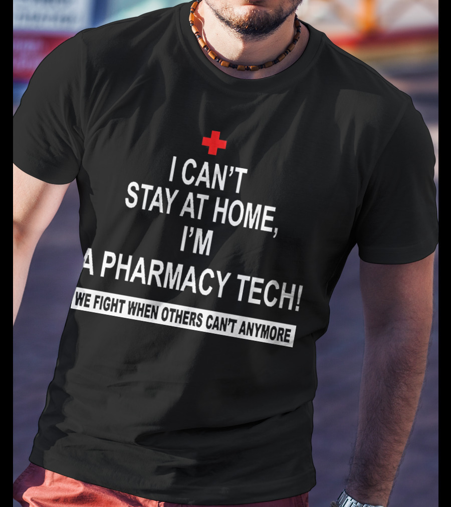 I Can't Stay At Home I'm A Pharmacy Tech We Fight When Others Can't Anymore T-Shirt