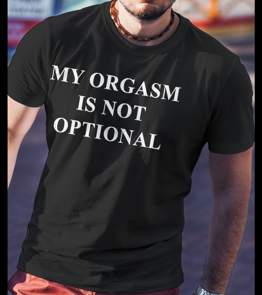 My Orgasm Is Not Optional T-Shirt