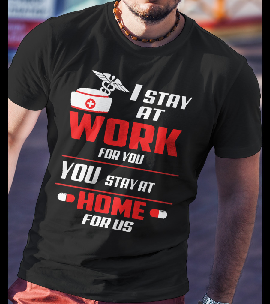 I Stay At Work For You You Stay At Home For Us Nurse T-Shirt