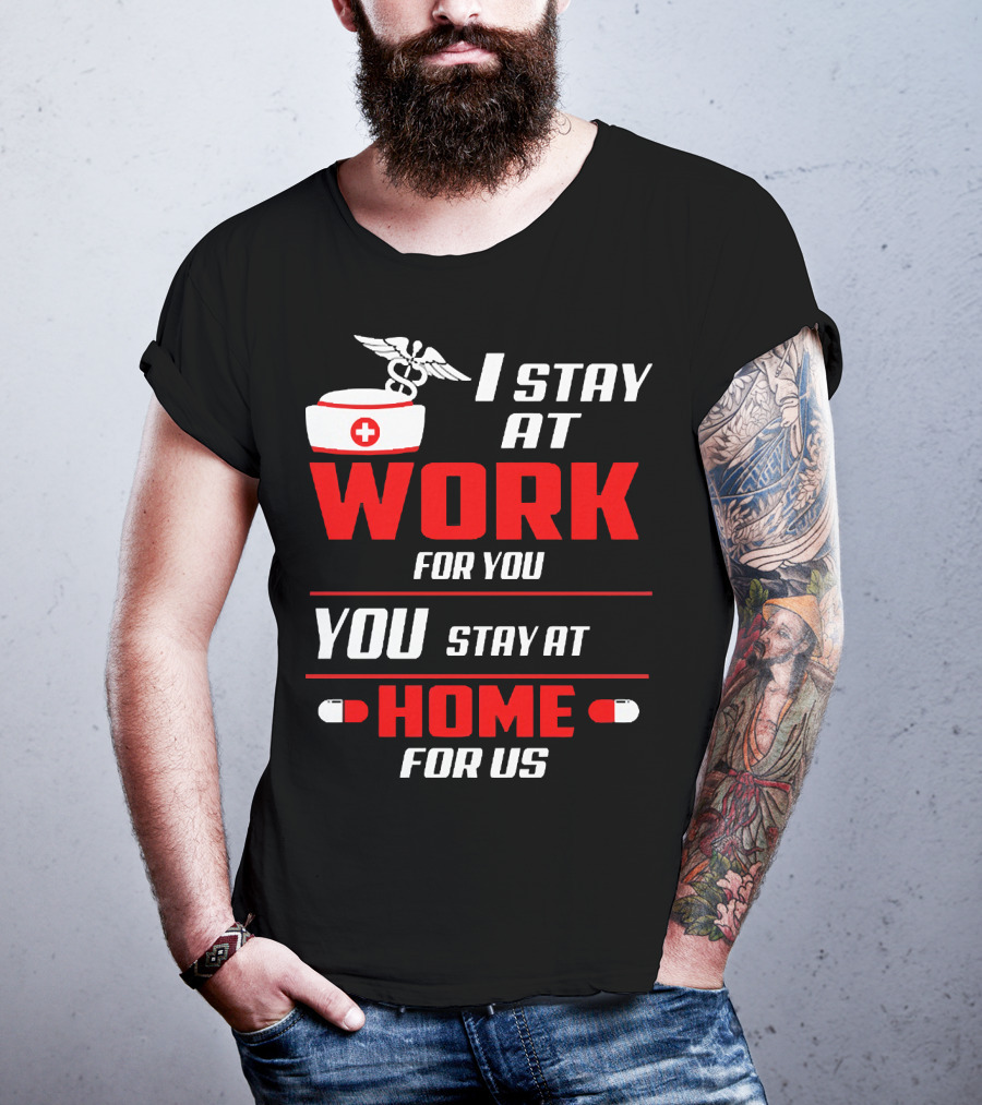I Stay At Work For You You Stay At Home For Us Nurse T-Shirt