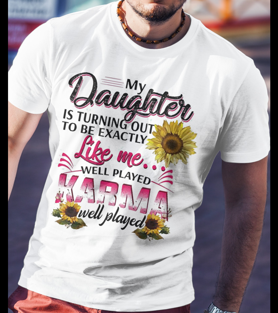 My Daughter Is Turning Out To Be Exactly Like Me Well Played Karma Sunflower T-Shirt