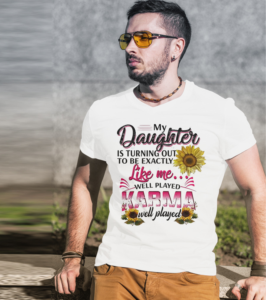 My Daughter Is Turning Out To Be Exactly Like Me Well Played Karma Sunflower T-Shirt