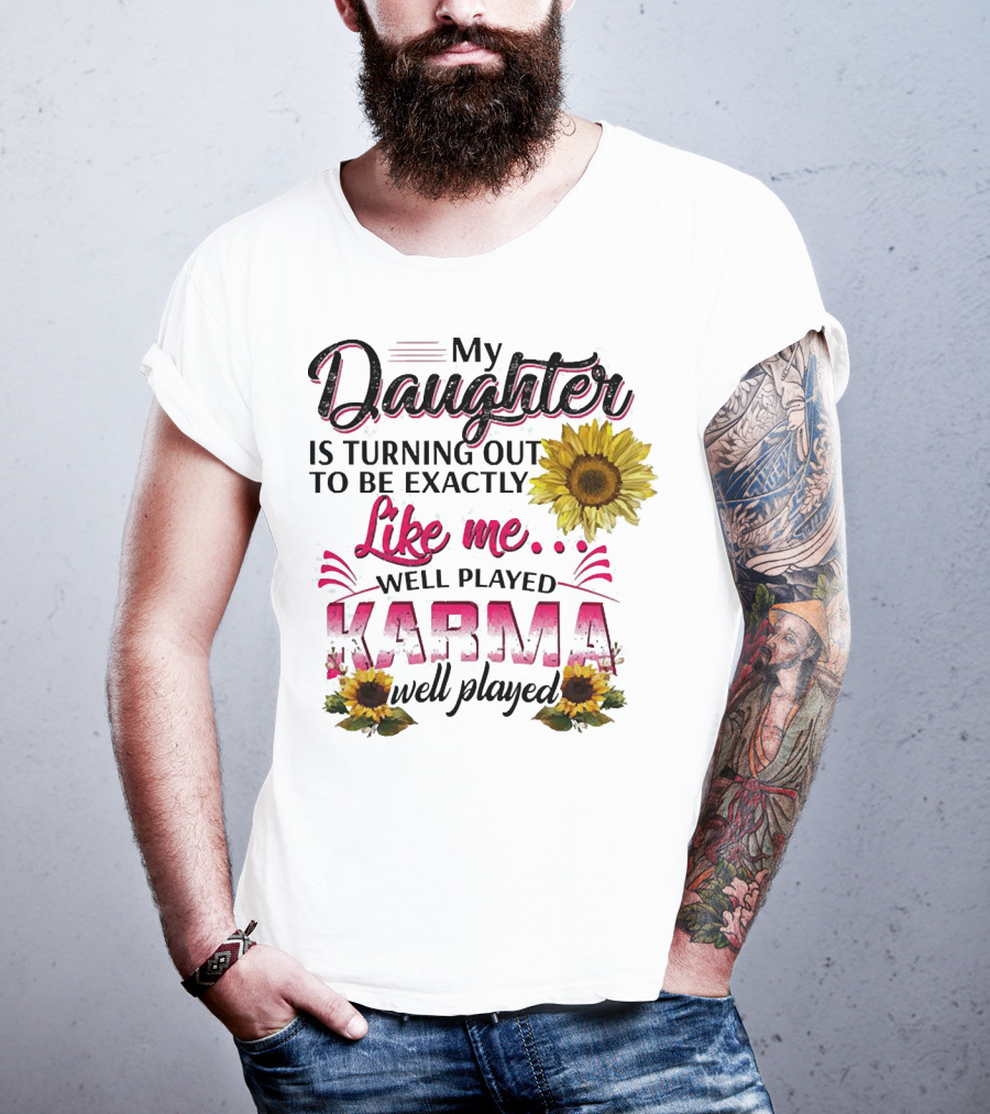 My Daughter Is Turning Out To Be Exactly Like Me Well Played Karma Sunflower T-Shirt