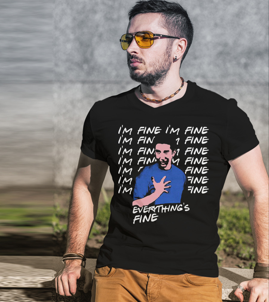 I'm Fine I'm Fine I'm Fine Everything's Fine Ross Geller T-Shirt