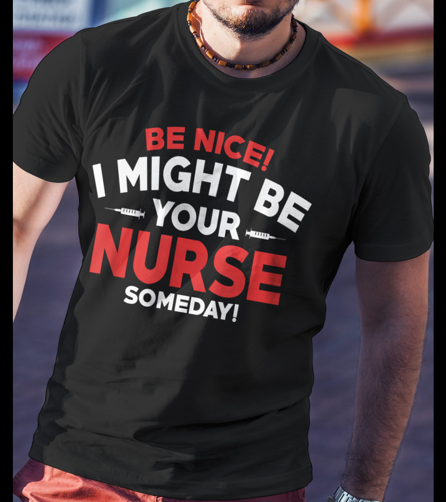 Be Nice I Might Be Your Nurse Someday Funny Nurse 231 T-Shirt