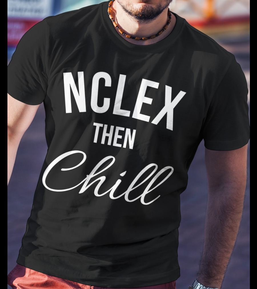 NCLEX Then Chill Funny Nurse Meme Joke For RN LPN PN 147 T-Shirt