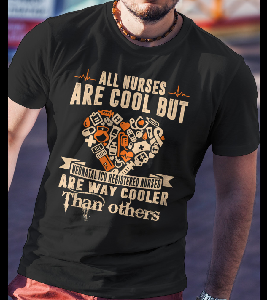 All Nurses Are Cool But Neonatal ICU Registered Nurses Are Way Cooler Than Others T-Shirt