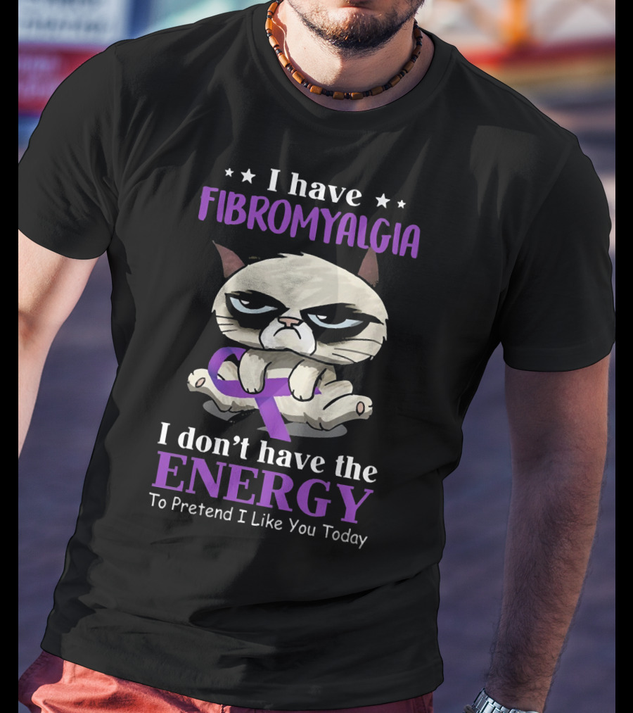 I Have Fibromyalgia I Don't Have The Energy To Pretend I Like You Today T-Shirt