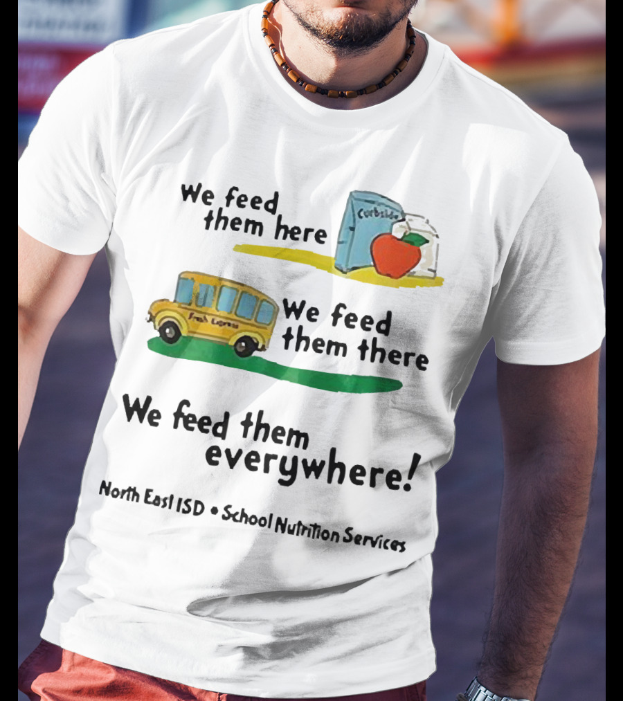 We Feed Them Here There Everywhere North East ISD School Nutrition Services Curbside Fresh Express T-Shirt