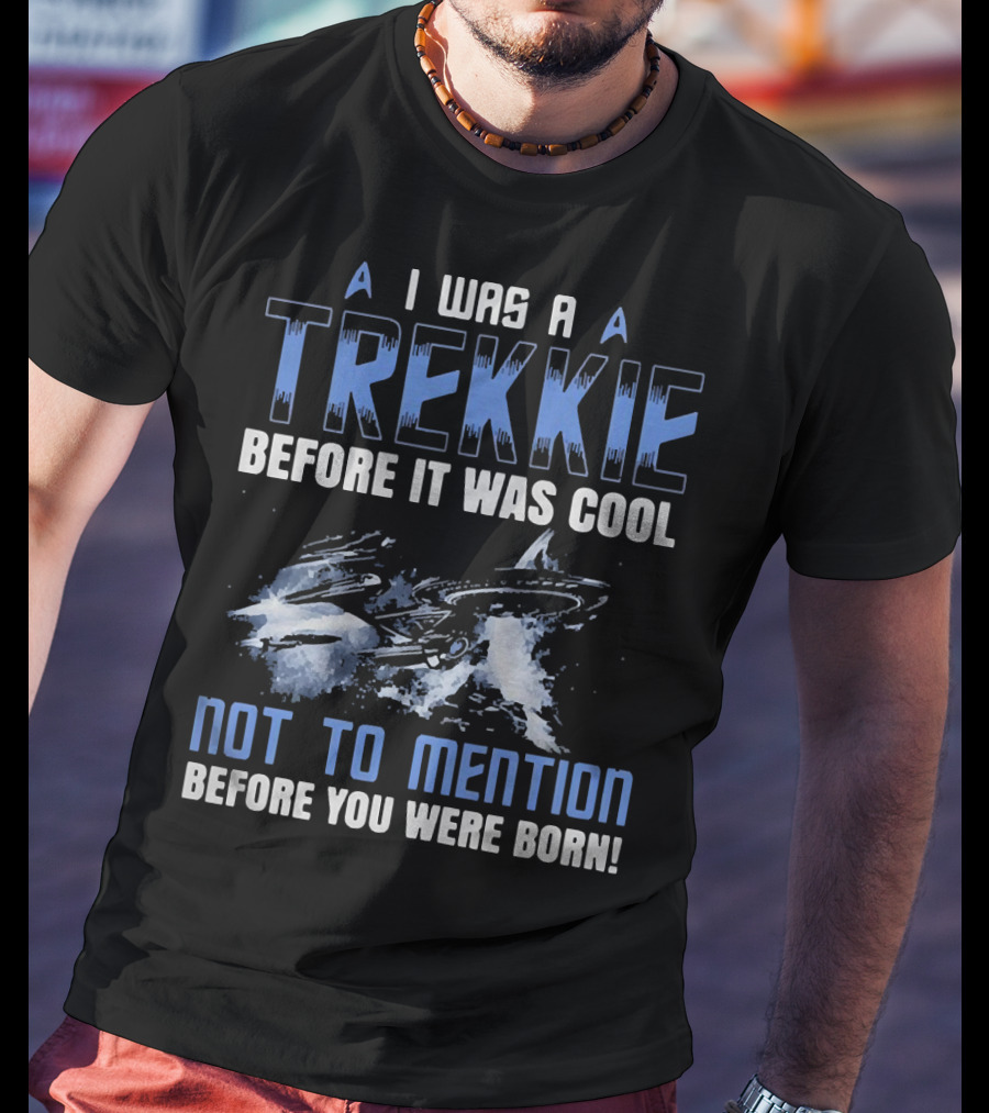 I Was A Trekkie Before It Was Cool Not To Mention Before You Were Born Spaceship T-Shirt