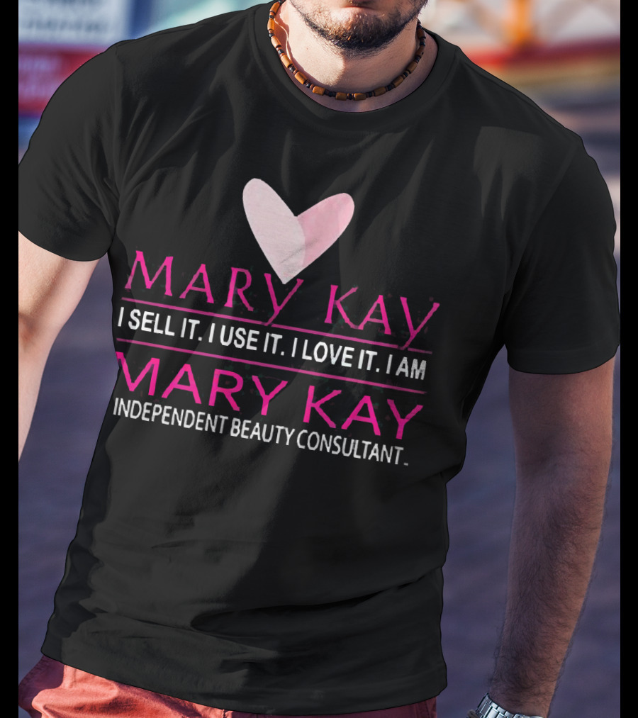 Mary Kay I Sell It I Use It I Love It I Am Mary Kay Independent Beauty Consultant T-Shirt