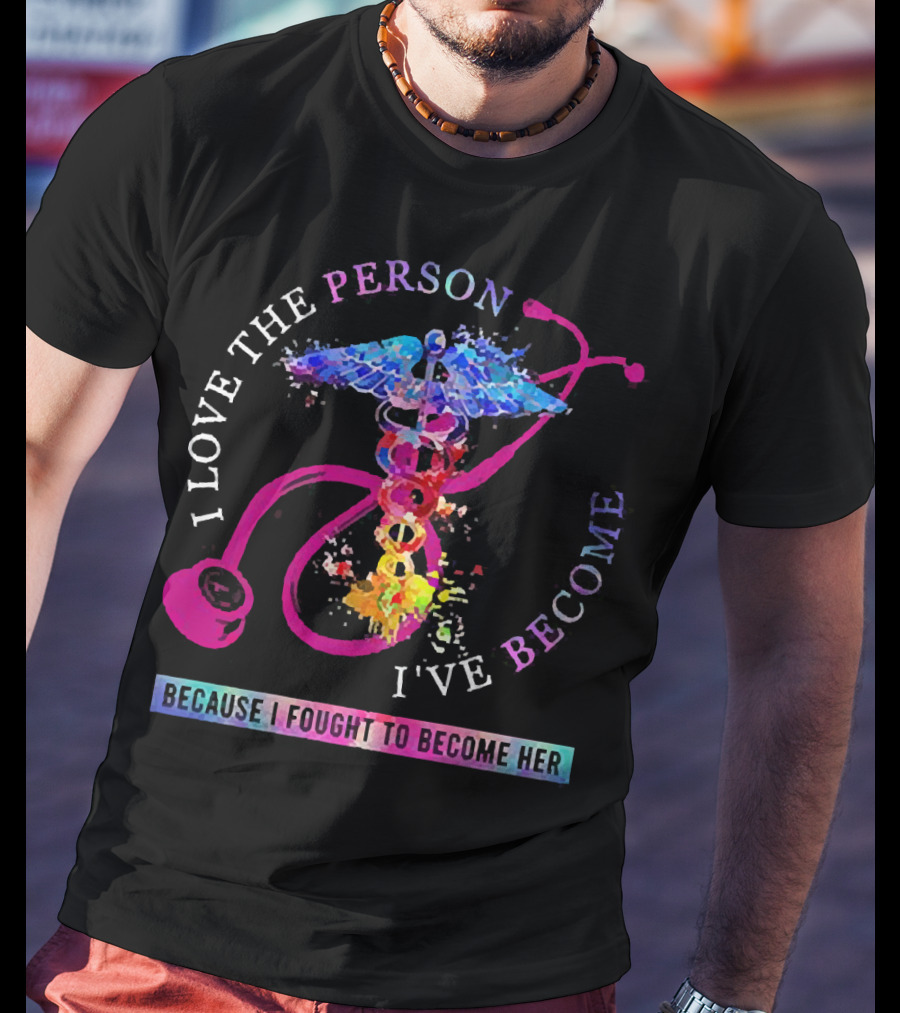 Nurse Caduceus I Love The Person I've Become Because I Fought To Become Her T-Shirt