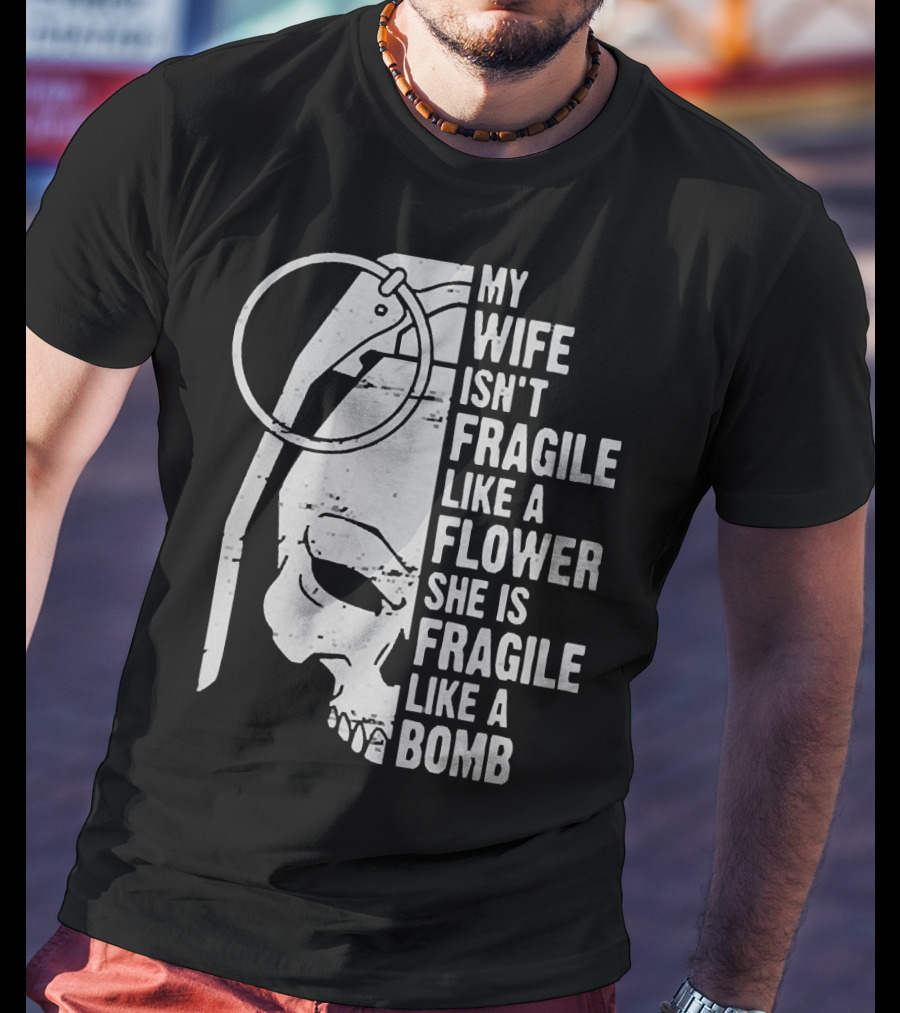 Skull My Wife Isn't Fragile Like A Flower She Is Fragile Like A Bomb T-Shirt