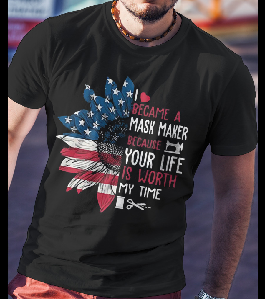 I Love Became A Mask Maker Because Your Life Is Worth My Time Flower America Flag T-Shirt