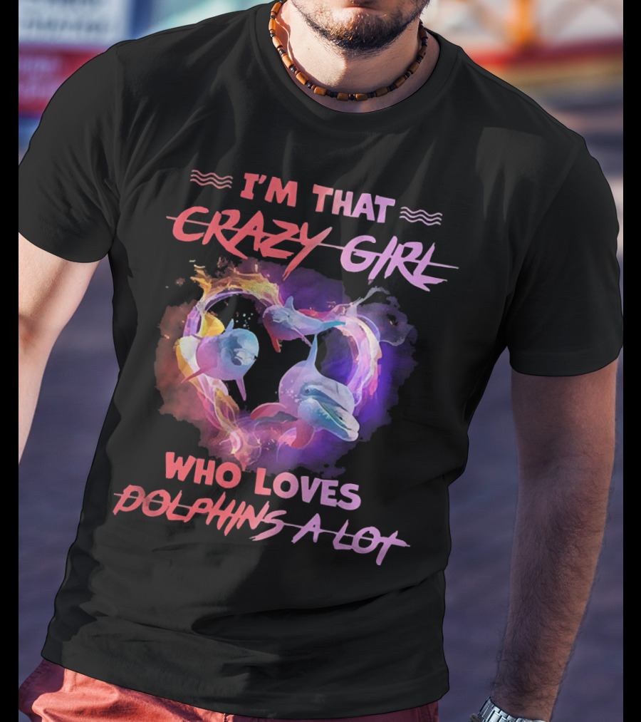 I'm That Crazy Girl Who Loves Dolphins A Lot T-Shirt