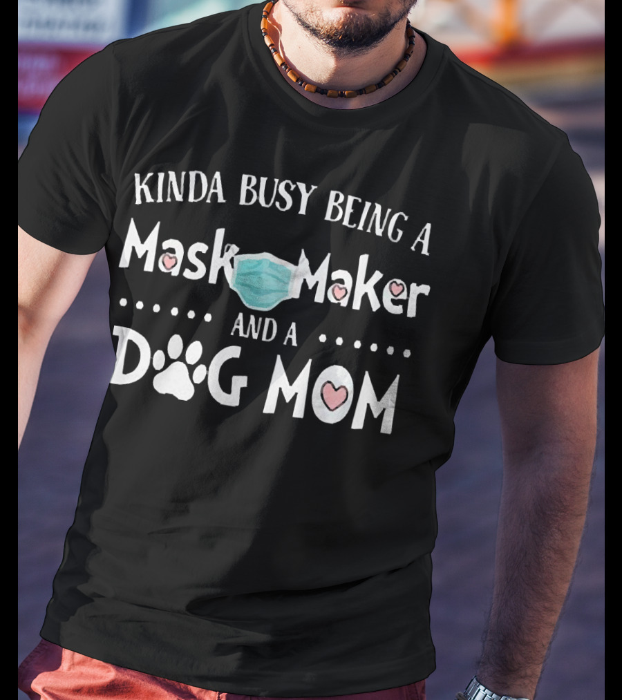 Kinda Busy Being A Mask Maker And A Dog Mom T-Shirt