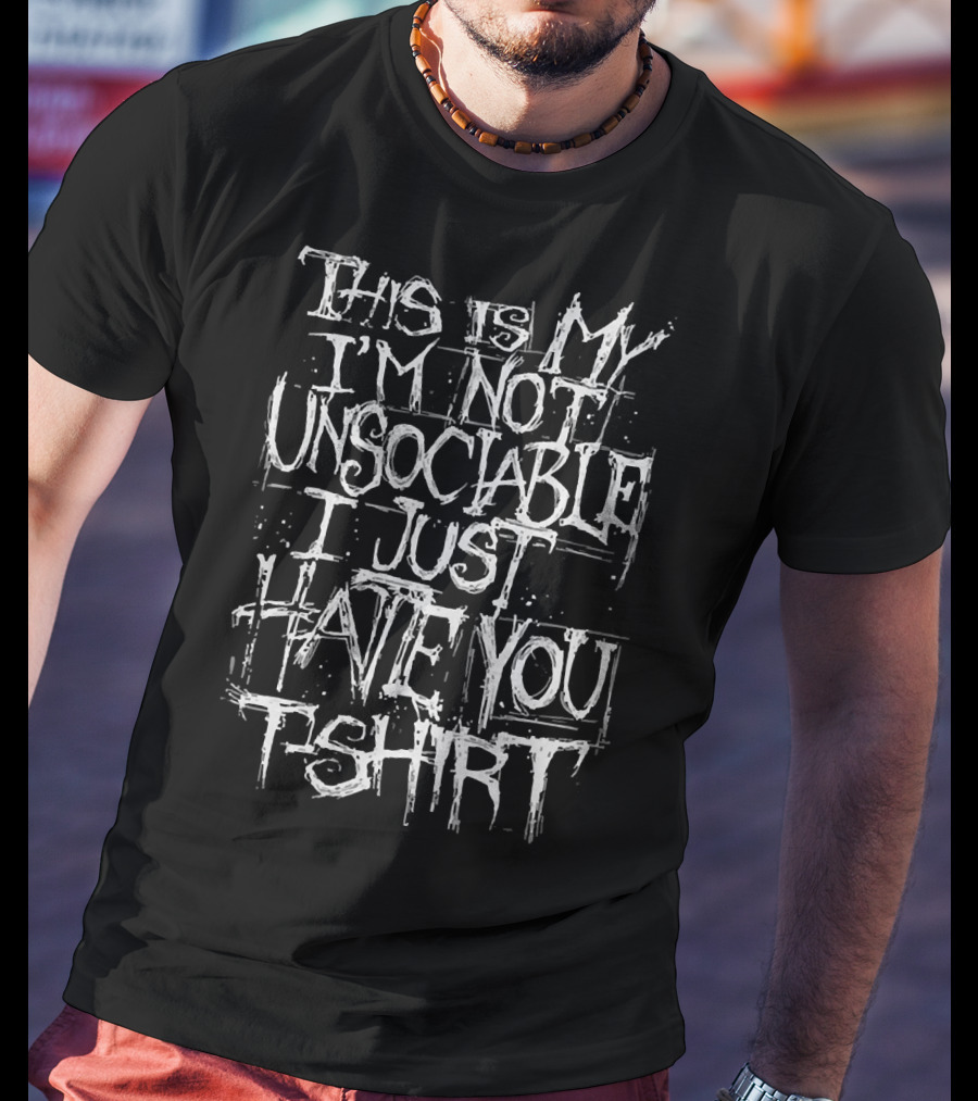 This Is My I'm Not Unsociable I Just Hate You T-Shirt
