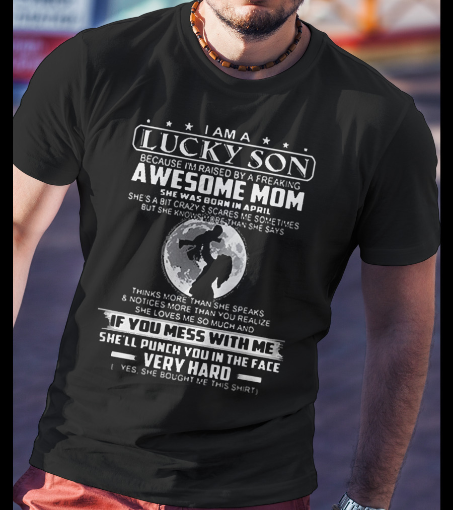 I Am A Lucky Son Raised By A Freaking Awesome Mom Born In April Who Will Punch You In The Face Very Hard T-Shirt