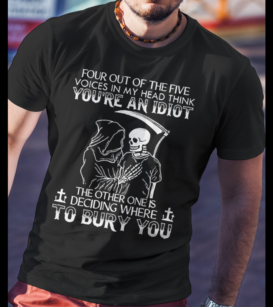 Four Out Of The Five Voices In My Head Think You're An Idiot Death Skull Deciding Where To Bury You T-Shirt