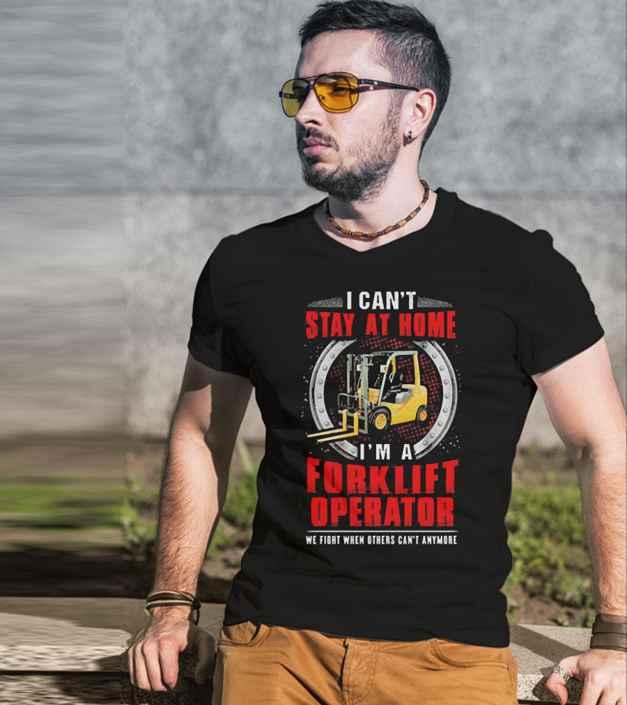I Can’t Stay At Home I’m A Forklift Operator We Fight When Others Can’t Anymore T-Shirt