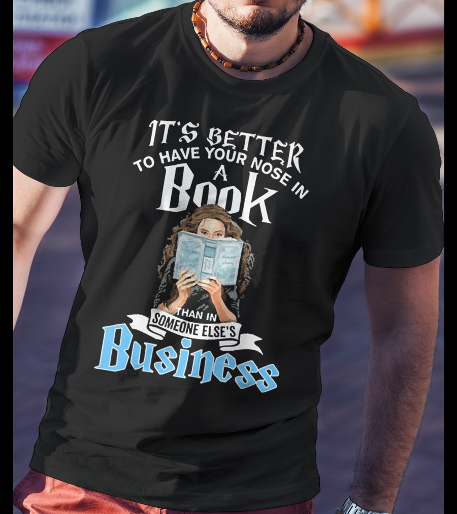 It's Better To Have Your Nose In A Book Than In Someone Else's Business T-Shirt
